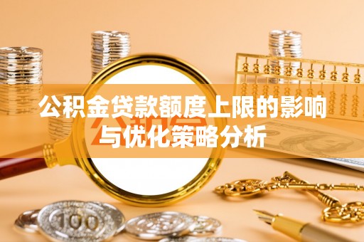 尖石公积金贷款额度上限的影响与优化策略分析