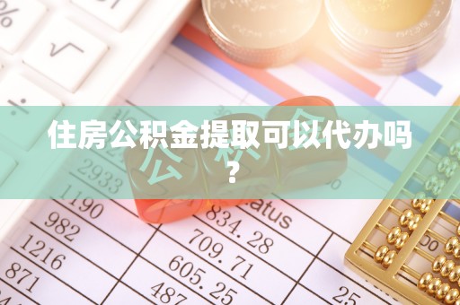 尖石住房公积金提取可以代办吗？
