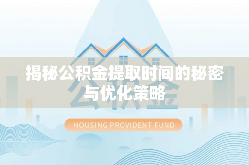 尖石揭秘公积金提取时间的秘密与优化策略