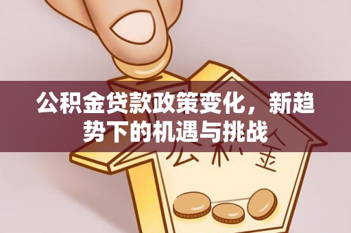 尖石公积金贷款政策变化，新趋势下的机遇与挑战