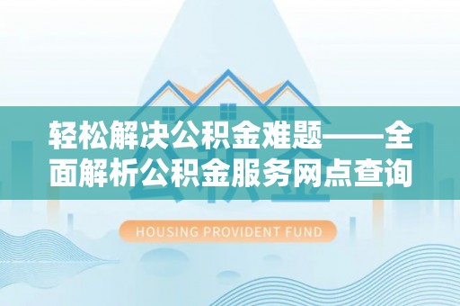 尖石轻松解决公积金难题——全面解析公积金服务网点查询技巧