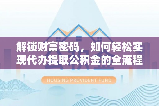 尖石解锁财富密码，如何轻松实现代办提取公积金的全流程攻略