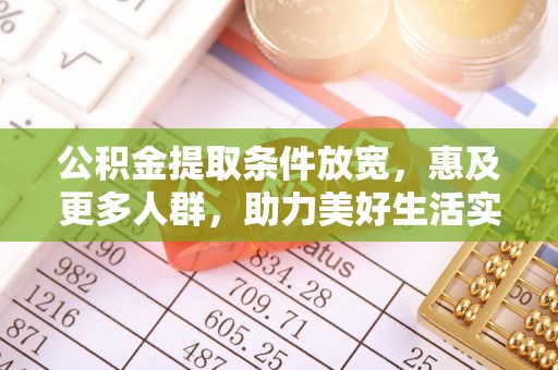 尖石公积金提取条件放宽，惠及更多人群，助力美好生活实现