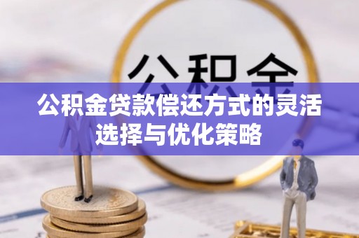尖石公积金贷款偿还方式的灵活选择与优化策略