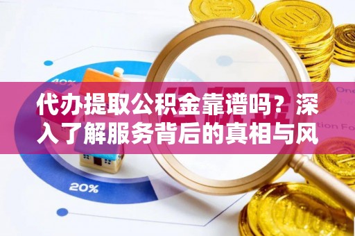 尖石代办提取公积金靠谱吗？深入了解服务背后的真相与风险