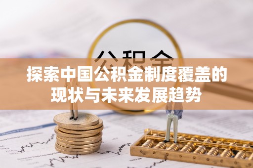 尖石探索中国公积金制度覆盖的现状与未来发展趋势