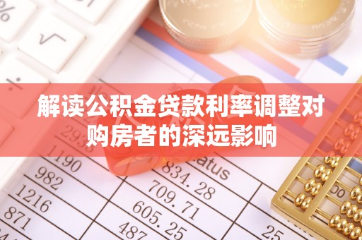 尖石解读公积金贷款利率调整对购房者的深远影响