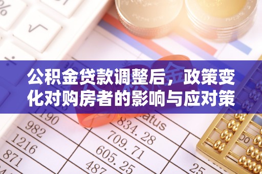 尖石公积金贷款调整后，政策变化对购房者的影响与应对策略