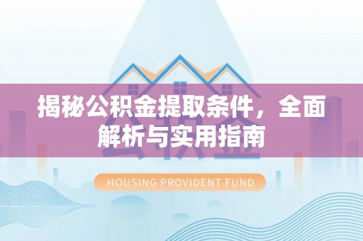 尖石揭秘公积金提取条件，全面解析与实用指南