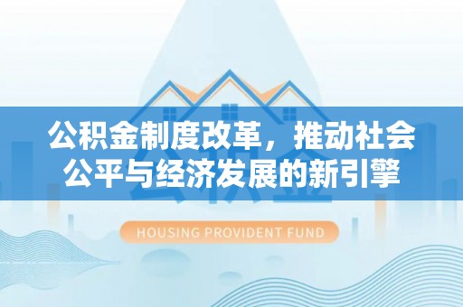 尖石公积金制度改革，推动社会公平与经济发展的新引擎