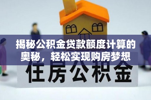 尖石揭秘公积金贷款额度计算的奥秘，轻松实现购房梦想