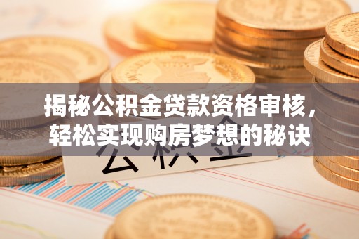 尖石揭秘公积金贷款资格审核，轻松实现购房梦想的秘诀
