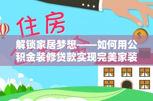 尖石解锁家居梦想——如何用公积金装修贷款实现完美家装