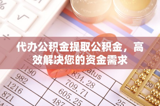 尖石代办公积金提取公积金，高效解决您的资金需求