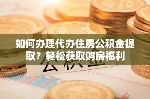 尖石如何办理代办住房公积金提取？轻松获取购房福利
