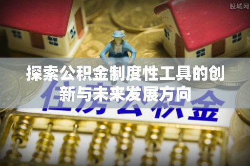 尖石探索公积金制度性工具的创新与未来发展方向
