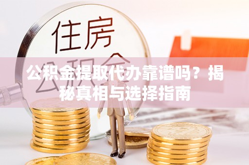 尖石公积金提取代办靠谱吗？揭秘真相与选择指南