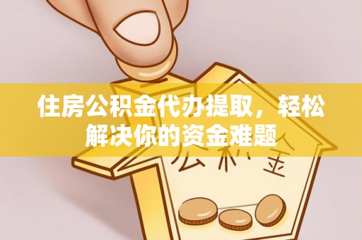 尖石住房公积金代办提取，轻松解决你的资金难题