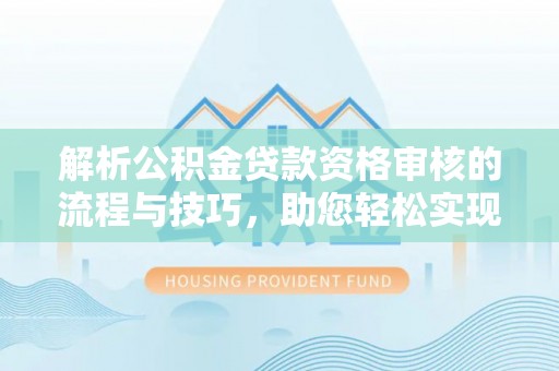 尖石解析公积金贷款资格审核的流程与技巧，助您轻松实现购房梦