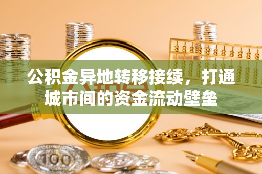 尖石公积金异地转移接续，打通城市间的资金流动壁垒