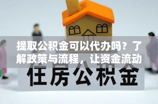 尖石提取公积金可以代办吗？了解政策与流程，让资金流动更轻松