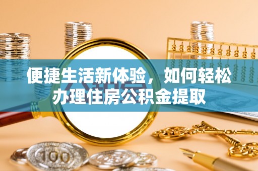 尖石便捷生活新体验，如何轻松办理住房公积金提取