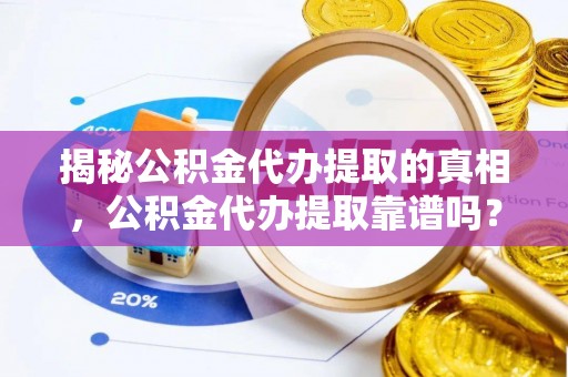 尖石揭秘公积金代办提取的真相，公积金代办提取靠谱吗？