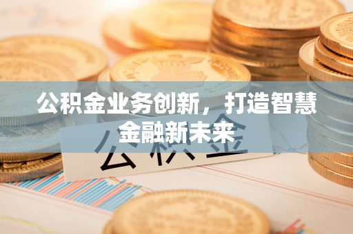 尖石公积金业务创新，打造智慧金融新未来