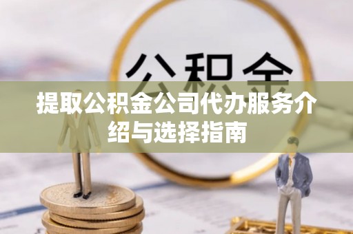 尖石提取公积金公司代办服务介绍与选择指南