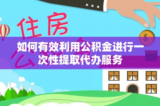 尖石如何有效利用公积金进行一次性提取代办服务