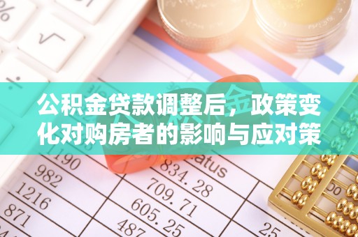 尖石公积金贷款调整后，政策变化对购房者的影响与应对策略