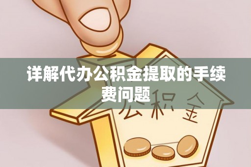 尖石详解代办公积金提取的手续费问题