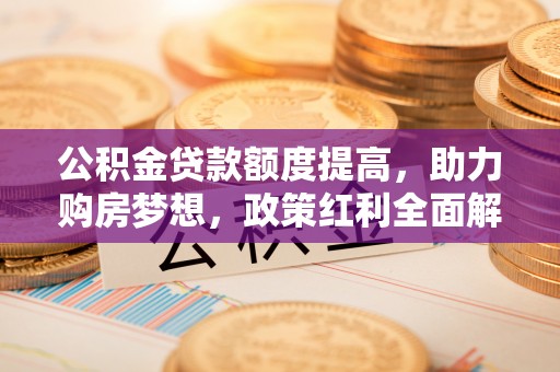 尖石公积金贷款额度提高，助力购房梦想，政策红利全面解析