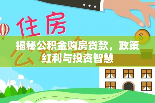 尖石揭秘公积金购房贷款，政策红利与投资智慧