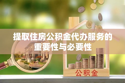 尖石提取住房公积金代办服务的重要性与必要性