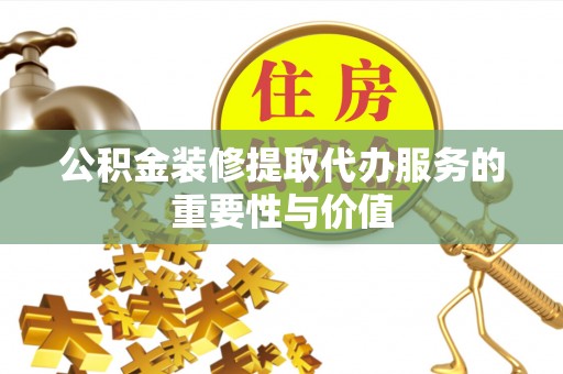 尖石公积金装修提取代办服务的重要性与价值