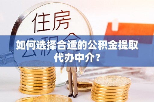 尖石如何选择合适的公积金提取代办中介？