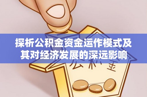 尖石探析公积金资金运作模式及其对经济发展的深远影响