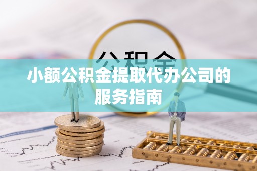 尖石小额公积金提取代办公司的服务指南