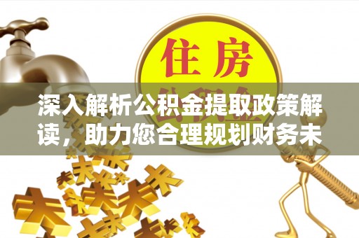 尖石深入解析公积金提取政策解读，助力您合理规划财务未来