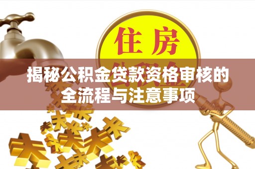 尖石揭秘公积金贷款资格审核的全流程与注意事项