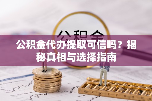 尖石公积金代办提取可信吗？揭秘真相与选择指南