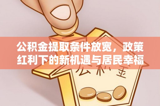 尖石公积金提取条件放宽，政策红利下的新机遇与居民幸福感提升