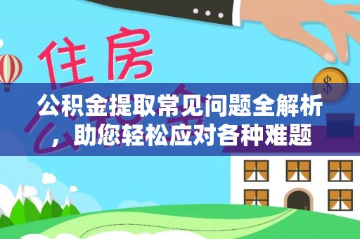 尖石公积金提取常见问题全解析，助您轻松应对各种难题