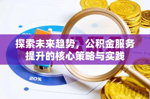 尖石探索未来趋势，公积金服务提升的核心策略与实践