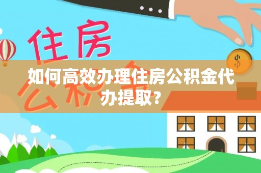 尖石如何高效办理住房公积金代办提取？