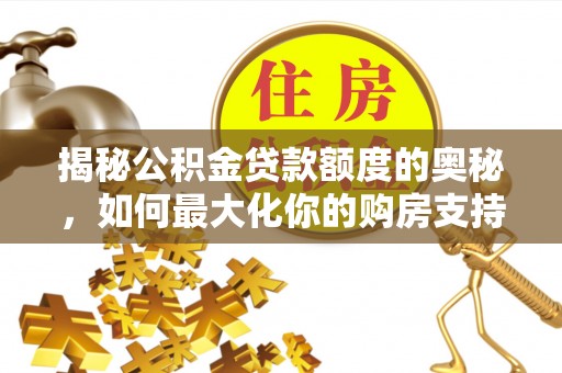 尖石揭秘公积金贷款额度的奥秘，如何最大化你的购房支持？