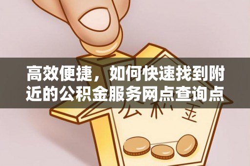尖石高效便捷，如何快速找到附近的公积金服务网点查询点