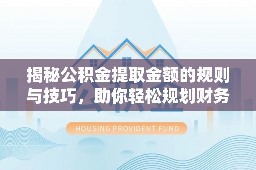 尖石揭秘公积金提取金额的规则与技巧，助你轻松规划财务未来