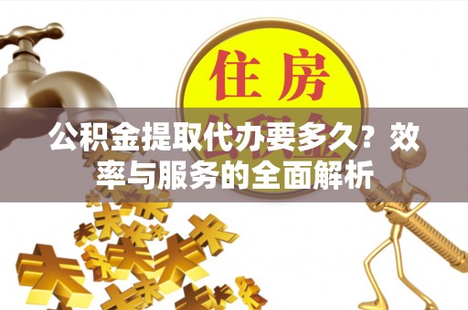 尖石公积金提取代办要多久？效率与服务的全面解析